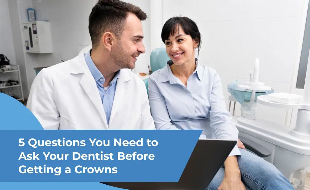5 Questions You Need to Ask Your Dentist Before Getting a Crowns