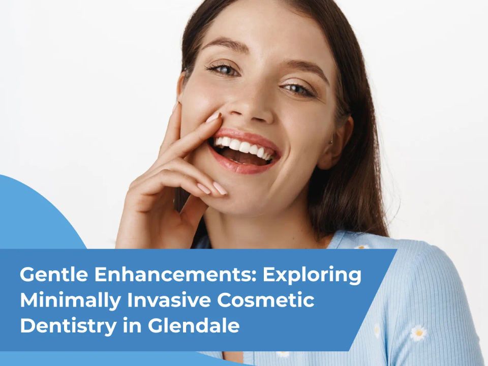 Gentle Enhancements: Exploring Minimally Invasive Cosmetic Dentistry in Glendale 