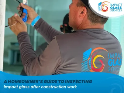A Homeowner’s Guide to Inspecting Impact Glass After Construction Work